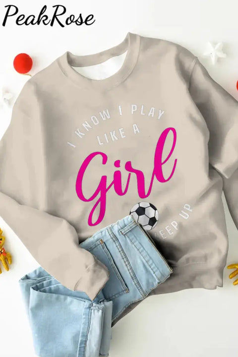 I Know Play Like A Girl Try To Keep Up Soccer Mom Sweatshirt