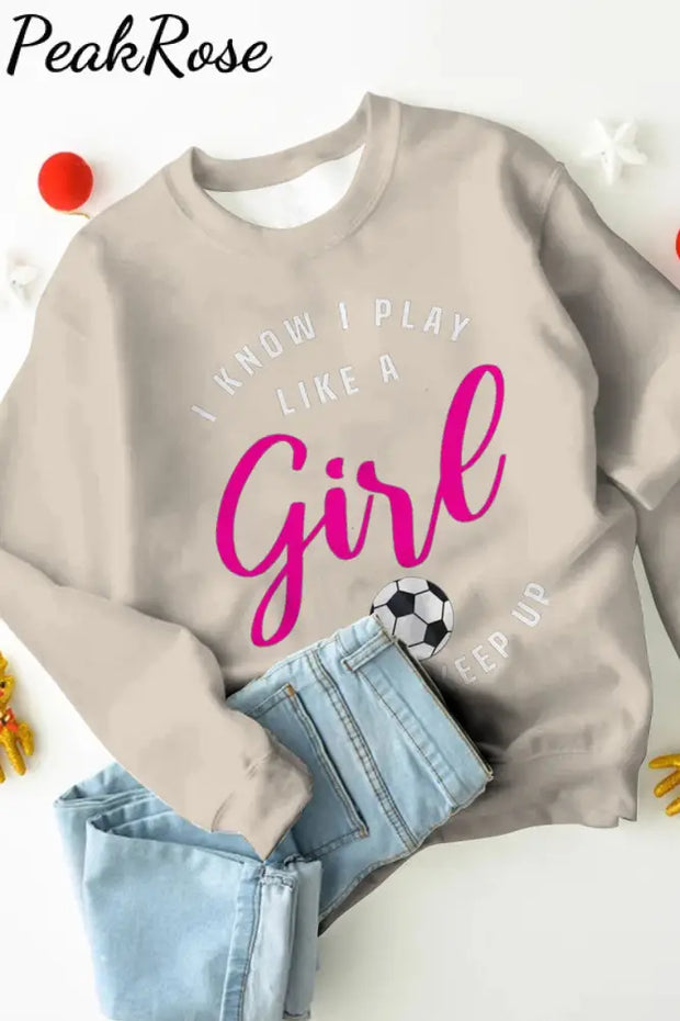 I Know Play Like A Girl Try To Keep Up Soccer Mom Sweatshirt