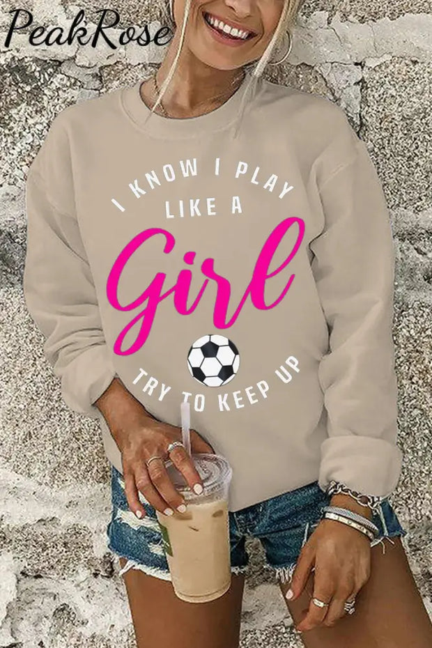 I Know I Play Like A Girl Try To Keep Up Soccer Mom Sweatshirt