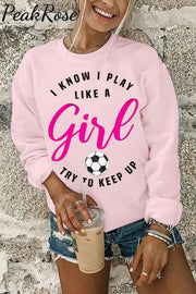 I Know I Play Like A Girl Try To Keep Up Soccer Mom Sweatshirt