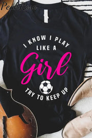 I Know I Play Like A Girl Try To Keep Up Soccer Mom T-Shirt