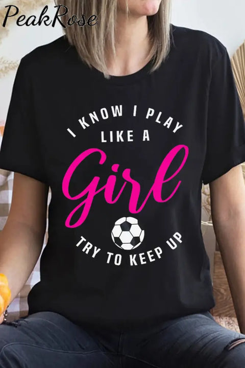 I Know I Play Like A Girl Try To Keep Up Soccer Mom T-Shirt