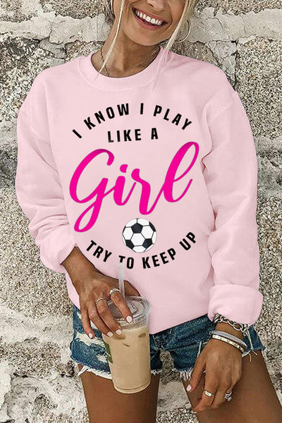 I Know I Play Like A Girl Try To Keep Up Soccer Mom Sweatshirt